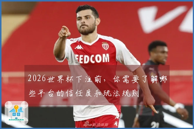 2026世界杯下注前，你需要了解哪些平台的信任度和玩法规则