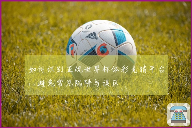 如何识别正规世界杯体彩竞猜平台，避免常见陷阱与误区