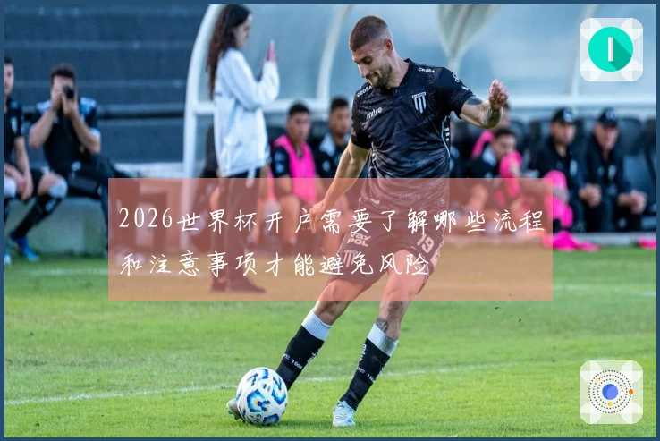 2026世界杯开户需要了解哪些流程和注意事项才能避免风险