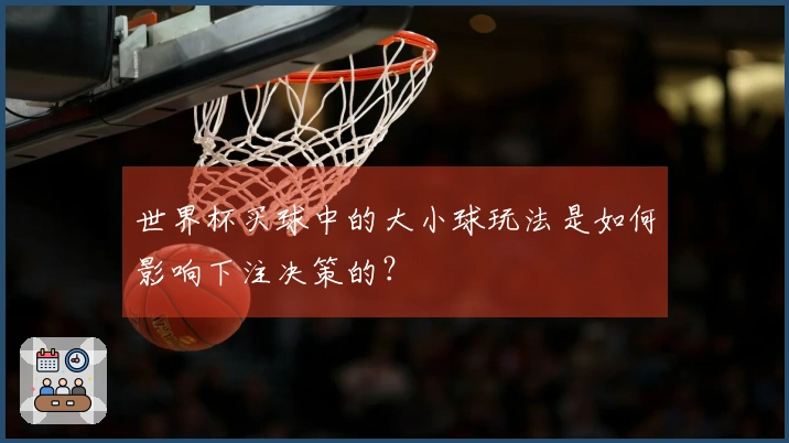 世界杯买球中的大小球玩法是如何影响下注决策的？