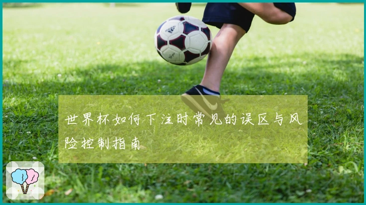 世界杯如何下注时常见的误区与风险控制指南