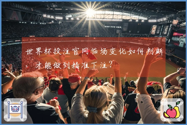 世界杯投注官网临场变化如何判断，才能做到精准下注？