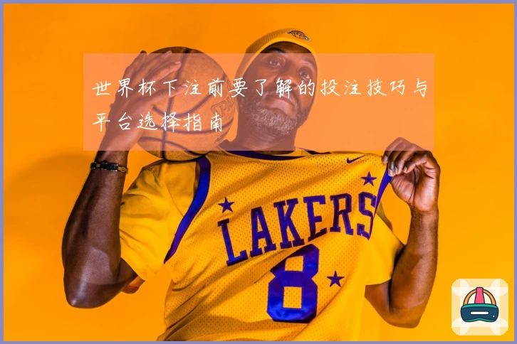 世界杯下注前要了解的投注技巧与平台选择指南