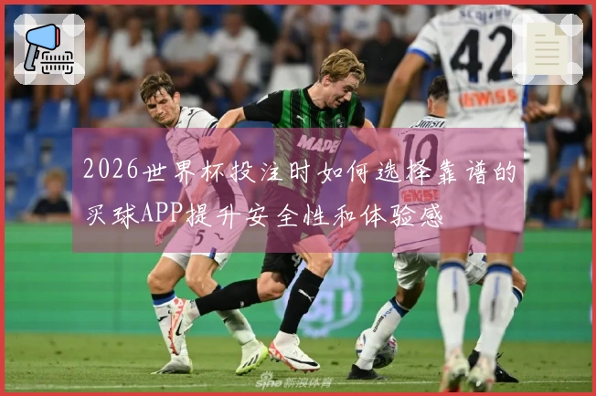 2026世界杯投注时如何选择靠谱的买球APP提升安全性和体验感