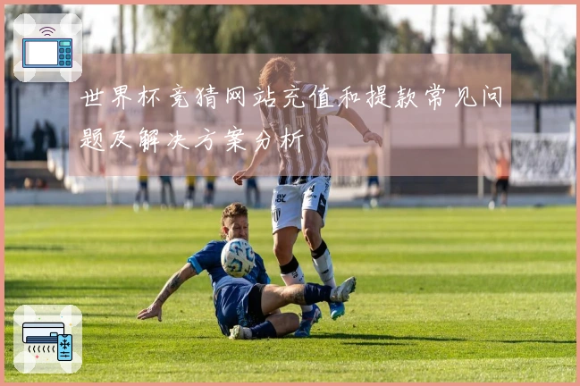 世界杯竞猜网站充值和提款常见问题及解决方案分析