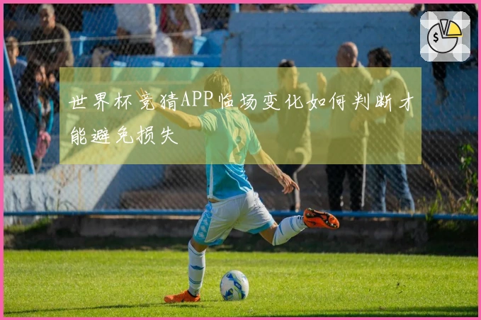 世界杯竞猜APP临场变化如何判断才能避免损失