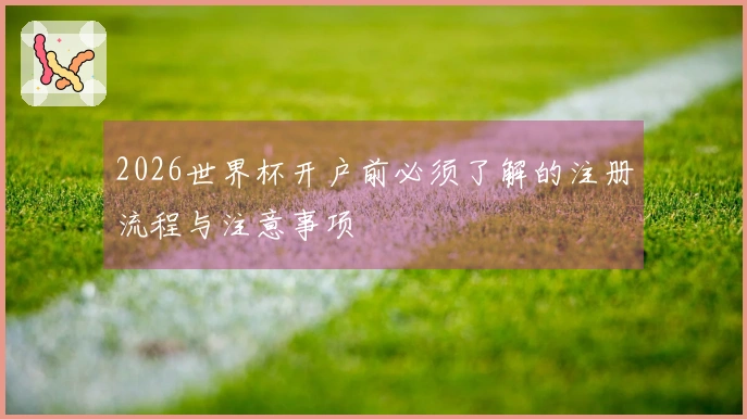 2026世界杯开户前必须了解的注册流程与注意事项