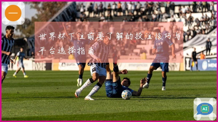 世界杯下注前要了解的投注技巧与平台选择指南