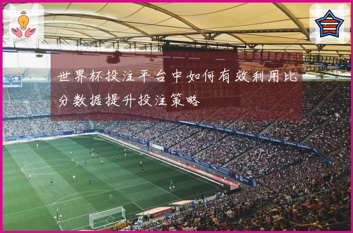 世界杯投注平台中如何有效利用比分数据提升投注策略