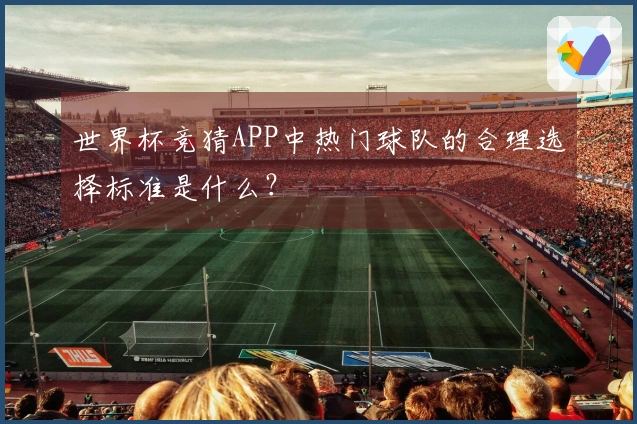 世界杯竞猜APP中热门球队的合理选择标准是什么？