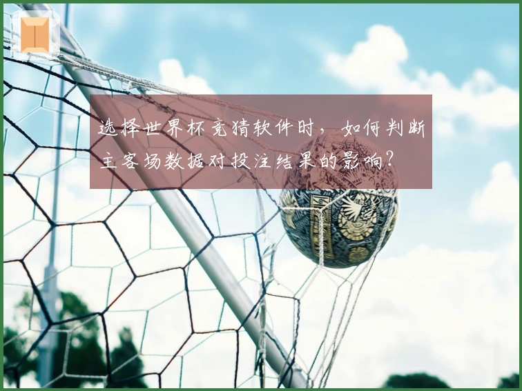 选择世界杯竞猜软件时，如何判断主客场数据对投注结果的影响？