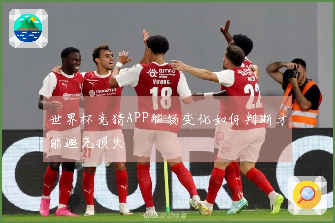 世界杯竞猜APP临场变化如何判断才能避免损失