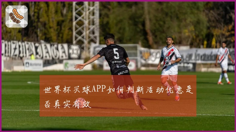世界杯买球APP如何判断活动优惠是否真实有效