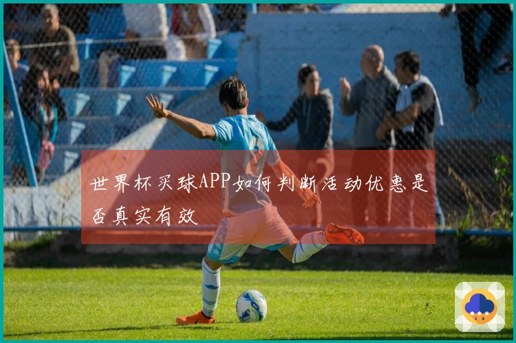 世界杯买球APP如何判断活动优惠是否真实有效