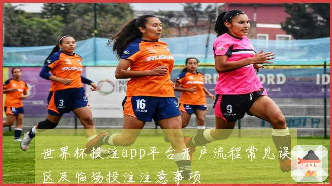 世界杯投注app平台开户流程常见误区及临场投注注意事项
