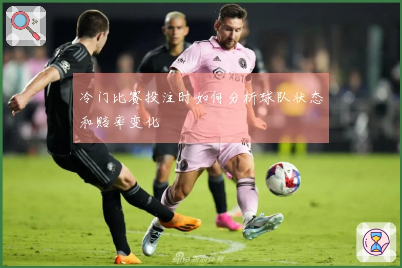 冷门比赛投注时如何分析球队状态和赔率变化