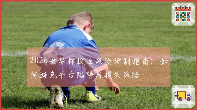 2026世界杯投注风险控制指南：如何避免平台陷阱与损失风险