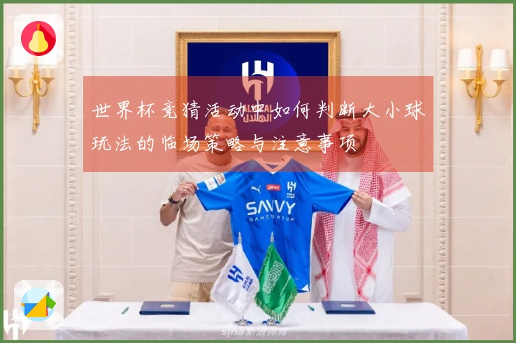 世界杯竞猜活动中如何判断大小球玩法的临场策略与注意事项