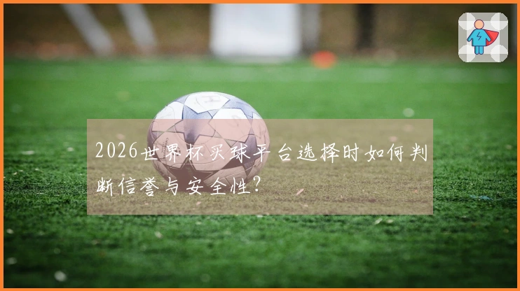 2026世界杯买球平台选择时如何判断信誉与安全性？