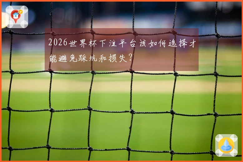 2026世界杯下注平台该如何选择才能避免踩坑和损失？