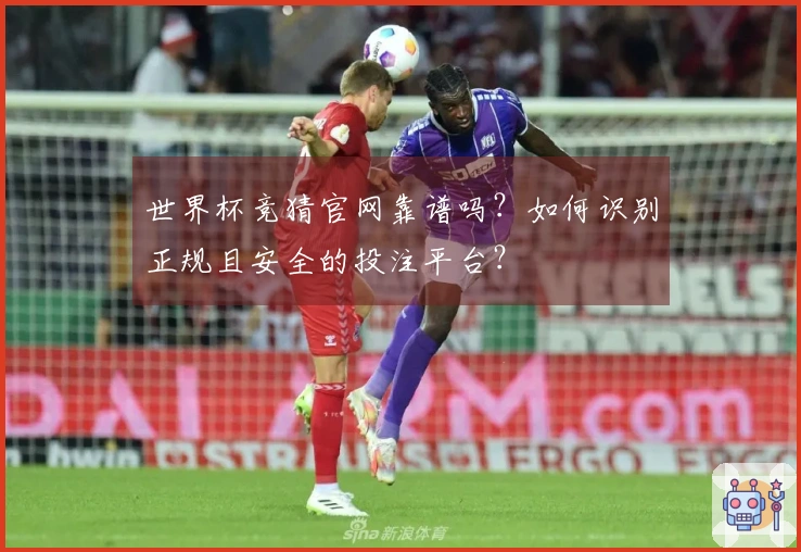 世界杯竞猜官网靠谱吗？如何识别正规且安全的投注平台？