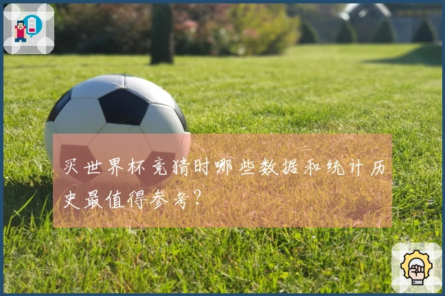 买世界杯竞猜时哪些数据和统计历史最值得参考？