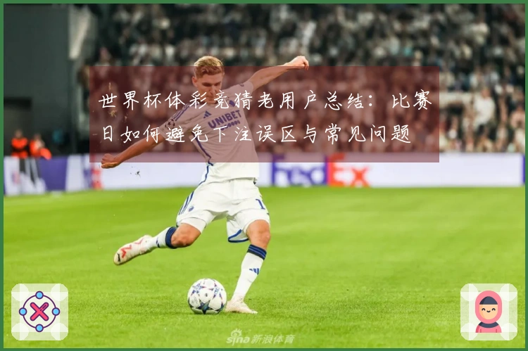 世界杯体彩竞猜老用户总结：比赛日如何避免下注误区与常见问题