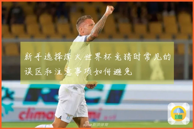 新手选择烽火世界杯竞猜时常见的误区和注意事项如何避免