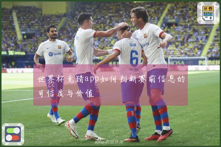 世界杯竞猜app如何判断赛前信息的可信度与价值