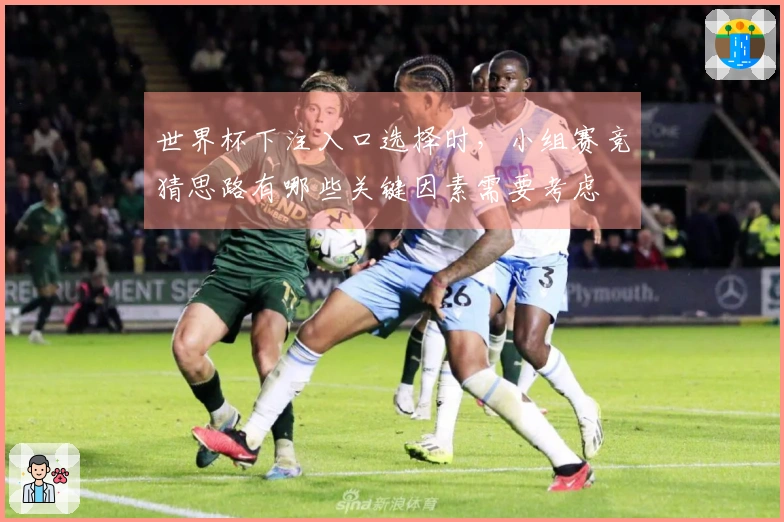 世界杯下注入口选择时，小组赛竞猜思路有哪些关键因素需要考虑