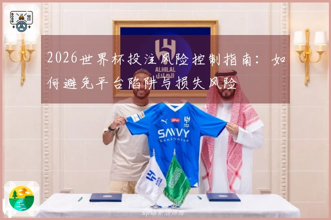 2026世界杯投注风险控制指南：如何避免平台陷阱与损失风险